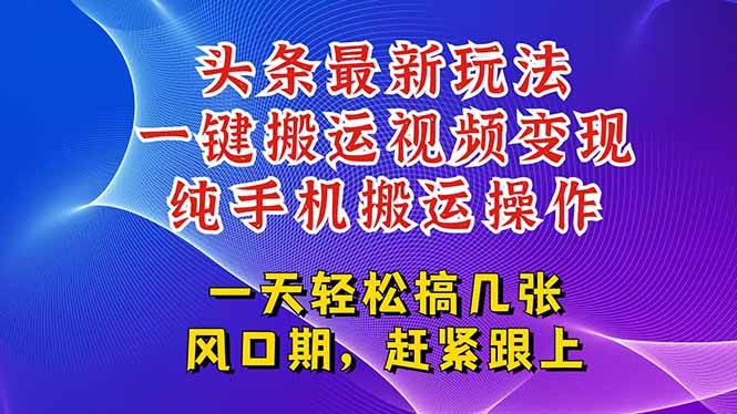 （15237期）今日头条最新玩法，一键搬运视频也能轻松变现，随随便便就爆百万流量，…-高东资源网