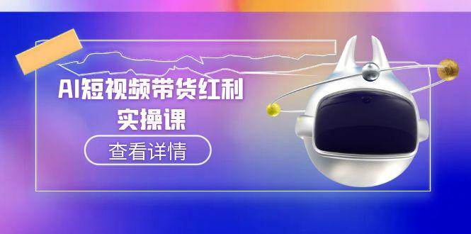 AI短视频带货红利实操，抖音算法与流量分配机制，AI辅助脚本生成实操指南-高东资源网