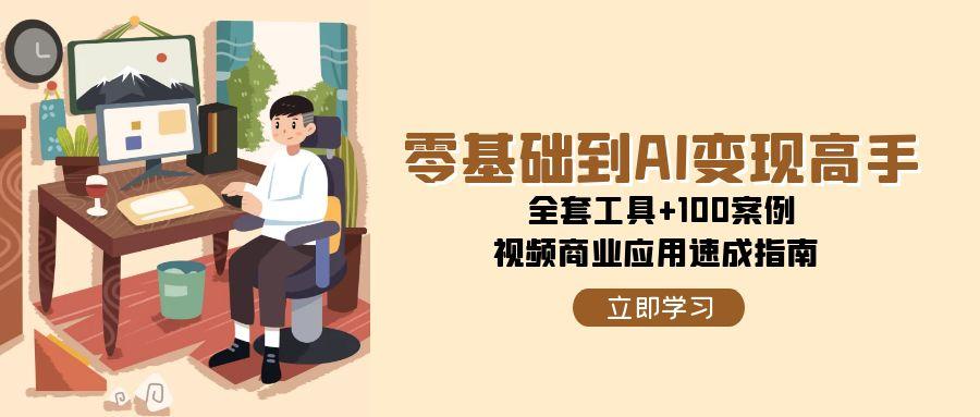 零基础到AI变现高手，全套工具+100案例，视频商业应用速成指南-高东资源网