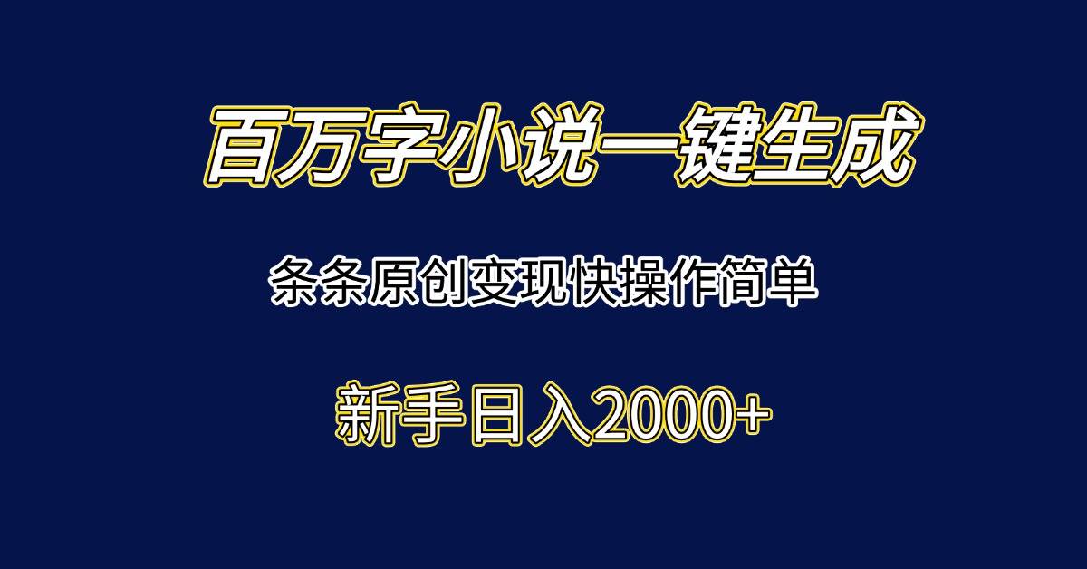 （15164期）百万字小说一键生成，条条原创变现快操作简单新手日入2000+-高东资源网