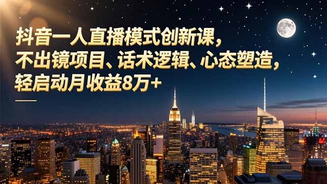 抖音一人直播模式创新课，不出镜项目、话术逻辑、心态塑造，轻启动月收益8万+-高东资源网
