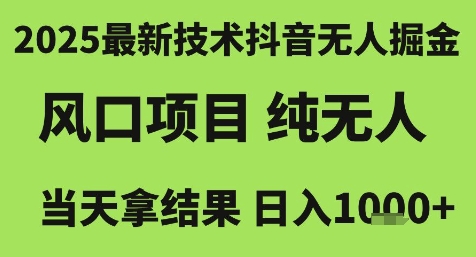 2025最新技术抖音无人掘金，风口项目，纯无人，当天拿结果日入1k+【揭秘】-高东资源网