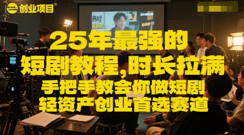 25年最强的短剧项目教程，时长拉满，手把手教会你做短剧，轻资产创业首选赛道-高东资源网