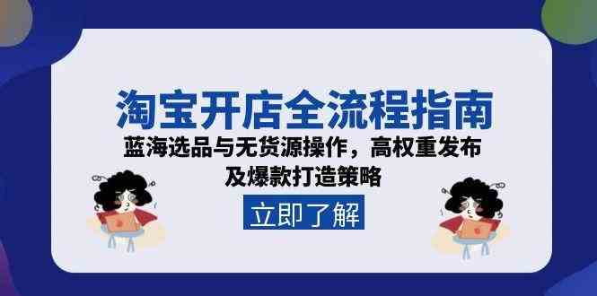 淘宝开店全流程指南，蓝海选品与无货源操作，高权重发布及爆款打造策略-高东资源网