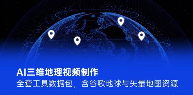 （14961期）AI三维地理视频制作，全套工具数据包，含谷歌地球与矢量地图资源-高东资源网
