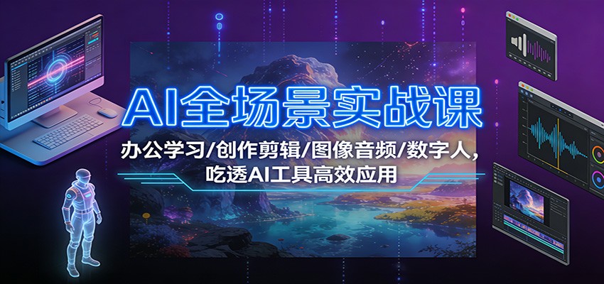 AI全场景实战课：办公学习/创作剪辑/图像音频/数字人，吃透AI工具高效应用-高东资源网