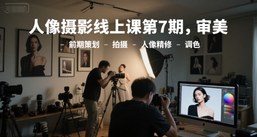 人像摄影线上课第7期，审美-前期策划-拍摄-人像精修-调色-高东资源网