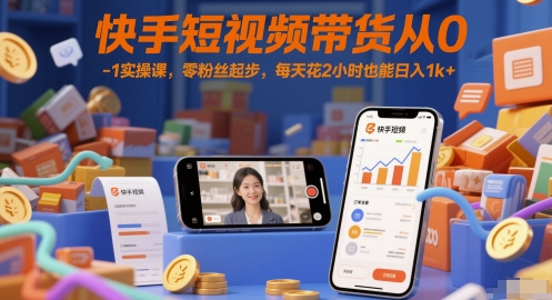 快手短视频带货从0-1实操课，零粉丝起步，每天花2小时也能日入1k+-高东资源网
