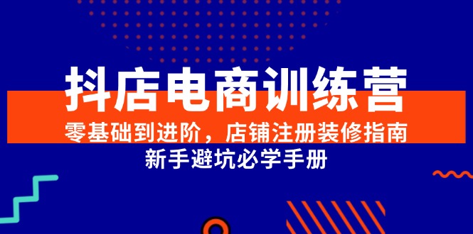 （15079期）抖店电商训练营，零基础到进阶，店铺注册装修指南，新手避坑必学手册-高东资源网