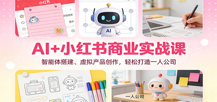 AI+小红书商业实战课：智能体搭建、虚拟产品创作，轻松打造一人公司-高东资源网