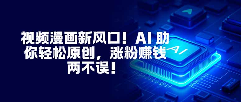 视频漫画新风口！AI 助你轻松原创，涨粉赚钱两不误！-高东资源网