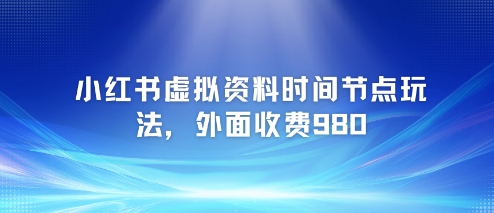 小红书虚拟资料时间节点玩法，外面收费980【附带项目教程】-高东资源网