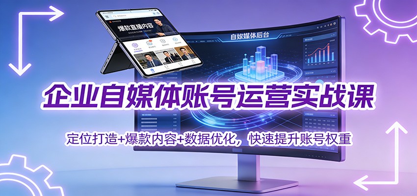 企业自媒体账号运营实战课:定位打造+ 爆款内容+数据优化,快速提升账号权重-高东资源网