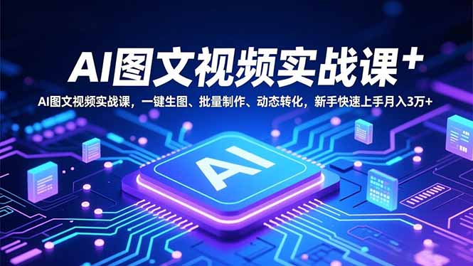 AI图文视频实战课,一键生图、批量制作、动态转化,新手快速上手月入3万+-高东资源网