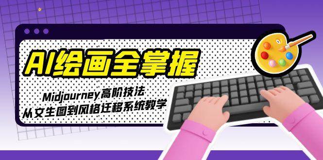 AI绘画全掌握：Midjourney高阶技法，从文生图到风格迁移系统教学-高东资源网