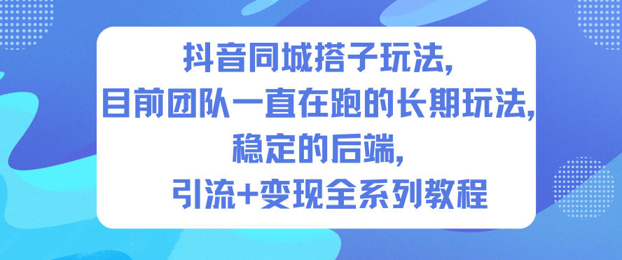 抖音同城搭子玩法，目前团队一直在跑的长期玩法，稳定的后端，引流+变现全系列教程-高东资源网