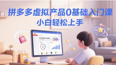 拼多多虚拟产品0基础入门课，小白轻松上手-高东资源网