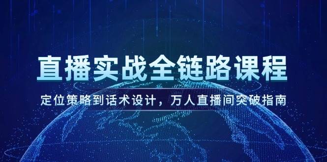直播实战全链路课程，定位策略到话术设计，万人直播间突破指南-高东资源网