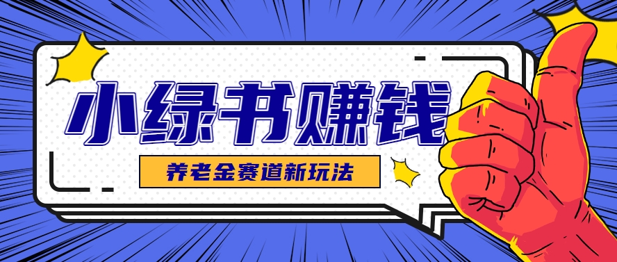 小绿书养老金赛道赚钱思路，利用业余时间轻松操作月入千元的副业项目-高东资源网