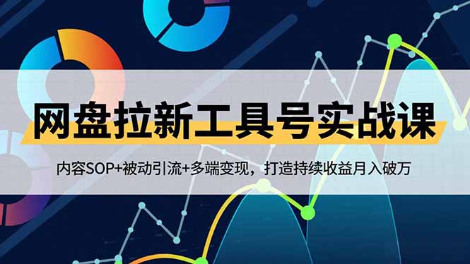 网盘拉新工具号实战课，内容SOP+被动引流+多端变现，打造持续收益月入破万-高东资源网