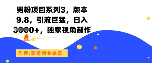 男粉项目系列3，版本9.8，引流巨猛，日入1k+，独家视角制作-高东资源网