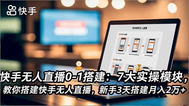 快手无人直播0-1搭建:7大实操模块,教你搭建快手无人直播,新手3天搭建月入2万+-高东资源网