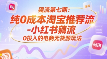 薅流第七期：纯0成本淘宝推荐流-小红书薅流最新版目，0投入的电商无货源玩法（附赠往期）-高东资源网