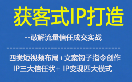 获客型IP打造,破解流量信任成,四类短视频布局+文案钩子指令创作IP三大信任状+IP变现四大模式-高东资源网