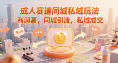 成人赛道同城私域玩法，利润高，同城引流，私域成交-高东资源网