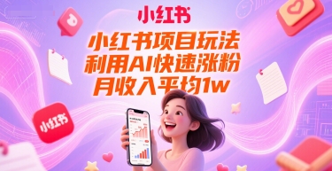 小红书项目玩法，利用AI快速涨粉，月收入平均1w+-高东资源网