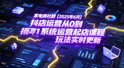 某电商社群【2025年6月】抖店运营从0到1系统运营起店课程，抖店最新玩法实时更新-高东资源网