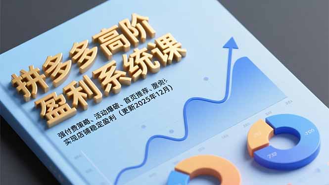 拼多多高阶盈利系统课，强付费策略、活动爆破、首页推荐，实现店铺稳定盈利(更新12月-高东资源网