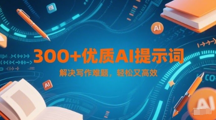 300+优质AI提示词，解决写作难题，轻松又高效-高东资源网
