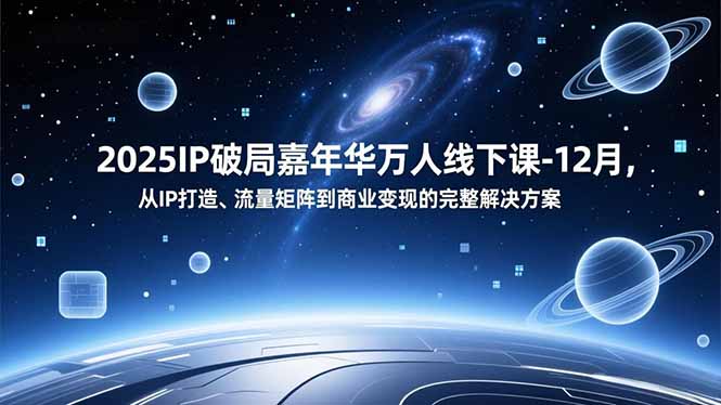 2025IP破局嘉年华万人线下课-12月，从IP打造、流量矩阵到商业变现的完整解决方案-高东资源网