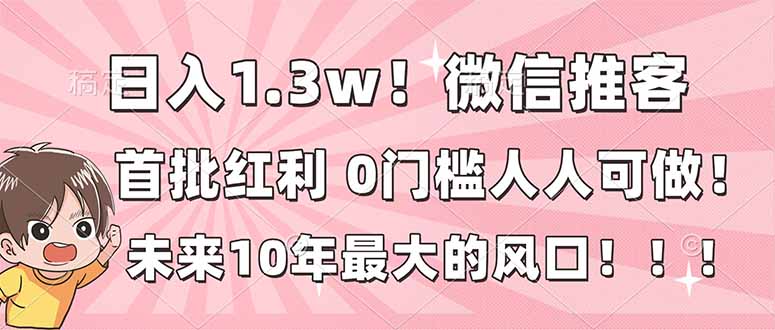 日入1.3w！微信推客，首批红利，未来10年最大的风口，0门槛，人人可做！-高东资源网