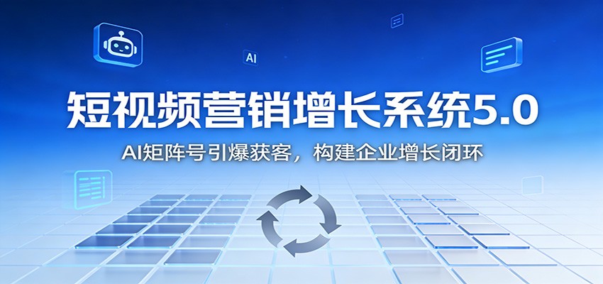短视频营销增长系统5.0:AI 矩阵号引爆获客,构建企业增长闭环-高东资源网