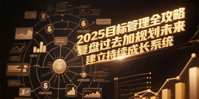 （15199期）2025目标管理全攻略，复盘过去加规划未来，建立持续成长系统-高东资源网