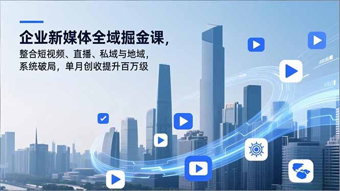 企业新媒体全域掘金课，整合短视频、直播、私域与地域，系统破局，单月创收提升百万级-高东资源网