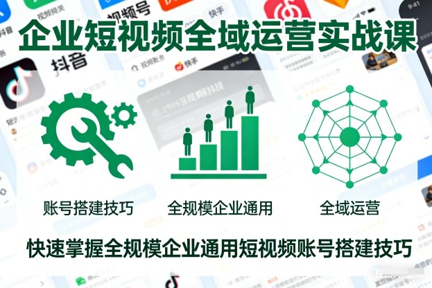 企业短视频全域运营实战课,快速掌握全规模企业通用短视频账号搭建技巧-高东资源网