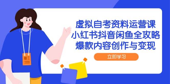 虚拟自考资料运营课，小红书抖音闲鱼全攻略，爆款内容创作与变现-高东资源网