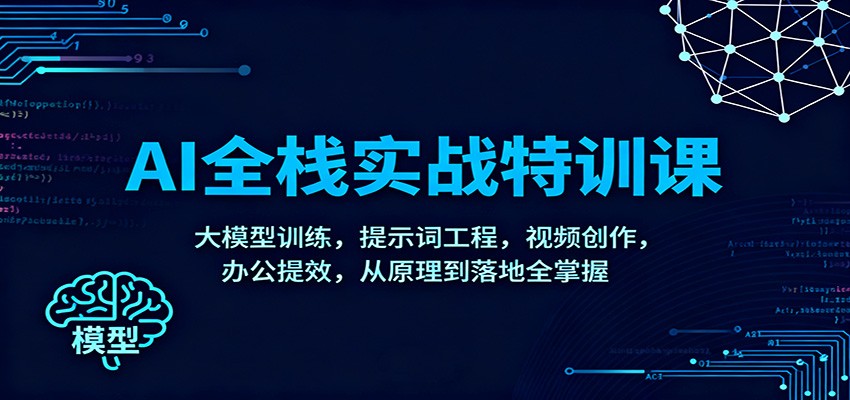 AI全栈实战特训课:大模型训练,提示词工程,视频创作,办公提效,从原理到落地全掌握-高东资源网
