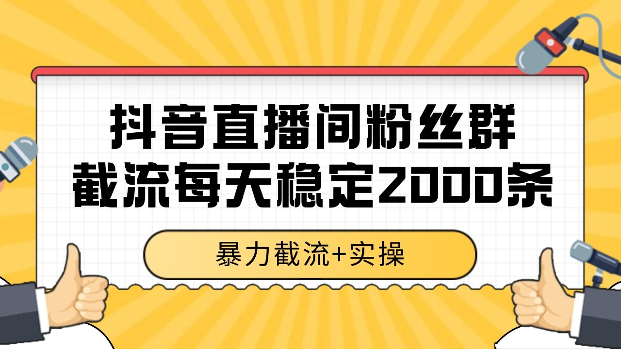 抖音直播间粉丝群截流，稳定采集数据全行业通用 2000+数据一天-高东资源网