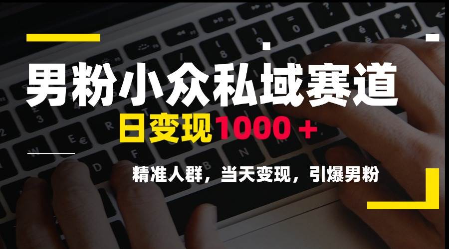 （15092期）男粉小众私域赛道，日变现1000＋，精准人群，当天变现，引爆男粉-高东资源网