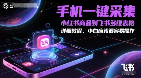 手机一键采集小红书商品到飞书多维表格，详细教程，小白应该很容易操作-高东资源网