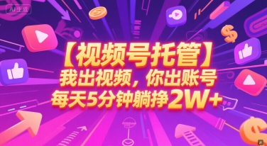 【视频号托管 】我出视频，你出账号，每天5分钟发布，最高躺挣2W+【揭秘】-高东资源网