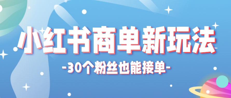 小红书商单新玩法，30个粉丝也能接单，一个月接三单赚了150+！适合新手小白操作-高东资源网