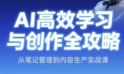 AI高效学习与创作全攻略，从笔记管理到内容生产实战课-高东资源网