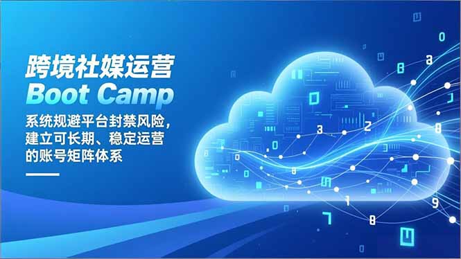 跨境社媒运营Boot Camp：系统规避平台封禁风险，建立可长期、稳定运营的账号矩阵体系-高东资源网
