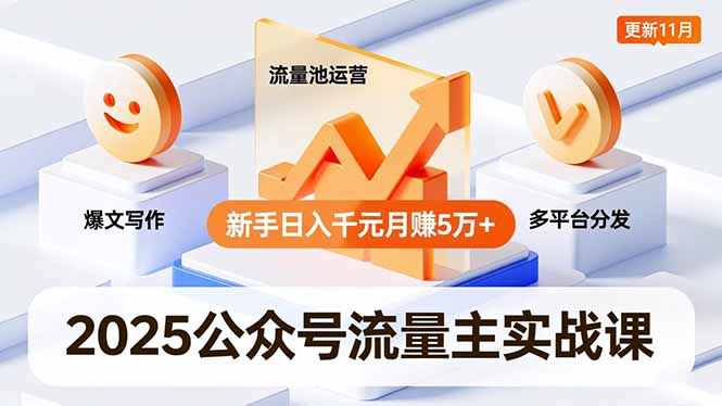 2025公众号流量主实战课，爆文写作、流量池运营、多平台分发，新手日入千元月赚5万+更新11月-高东资源网