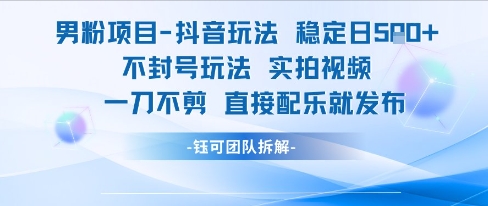 男粉项目抖音玩法稳定日收5张实拍视频一刀不剪直接配乐就发布不封号玩法-高东资源网